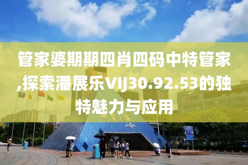 管家婆期期四肖四码中特管家,探索潘展乐VIJ30.92.53的独特魅力与应用