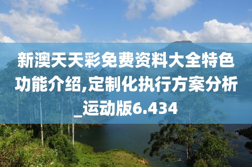 新澳天天彩免费资料大全特色功能介绍,定制化执行方案分析_运动版6.434