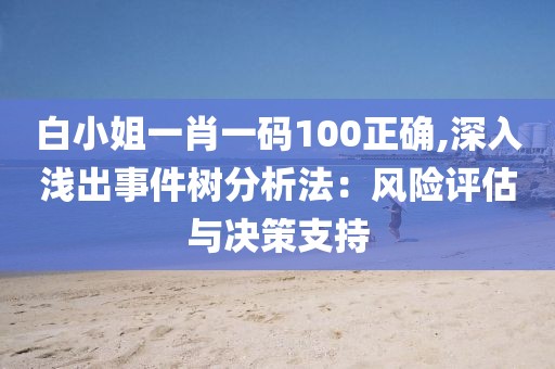 白小姐一肖一码100正确,深入浅出事件树分析法：风险评估与决策支持