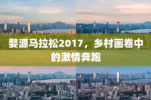 婺源马拉松2017，乡村画卷中的激情奔跑