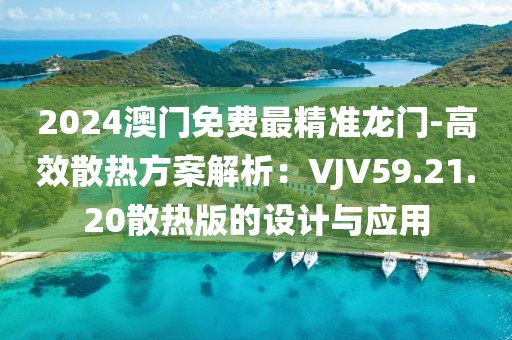 2024澳门免费最精准龙门-高效散热方案解析：VJV59.21.20散热版的设计与应用