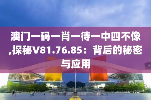 澳门一码一肖一待一中四不像,探秘V81.76.85：背后的秘密与应用