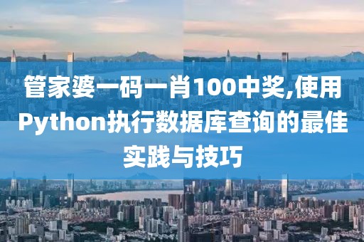 管家婆一码一肖100中奖,使用Python执行数据库查询的最佳实践与技巧