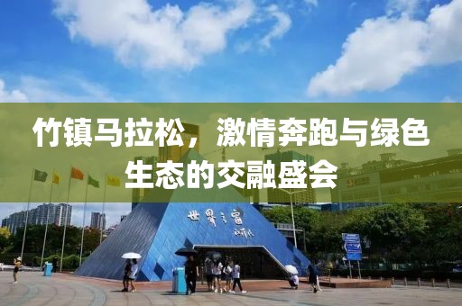 竹镇马拉松，激情奔跑与绿色生态的交融盛会