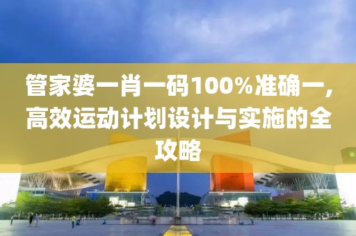 管家婆一肖一码100%准确一,高效运动计划设计与实施的全攻略