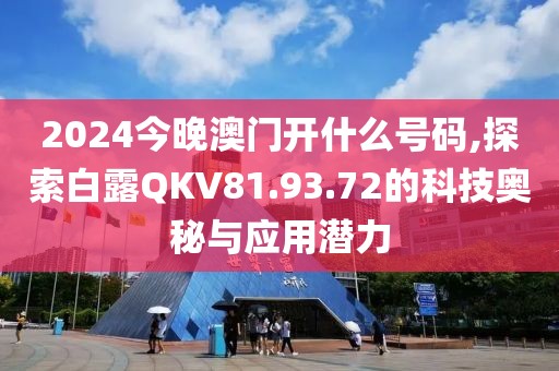 2024今晚澳门开什么号码,探索白露QKV81.93.72的科技奥秘与应用潜力