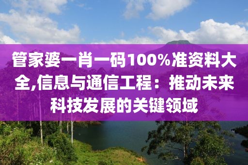 管家婆一肖一码100%准资料大全,信息与通信工程：推动未来科技发展的关键领域