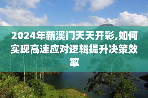 2024年新溪门天天开彩,如何实现高速应对逻辑提升决策效率