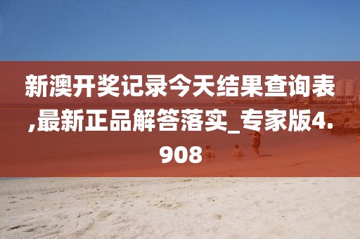 新澳开奖记录今天结果查询表,最新正品解答落实_专家版4.908