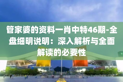 管家婆的资料一肖中特46期-全盘细明说明：深入解析与全面解读的必要性