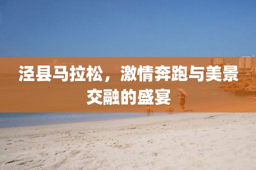 泾县马拉松，激情奔跑与美景交融的盛宴