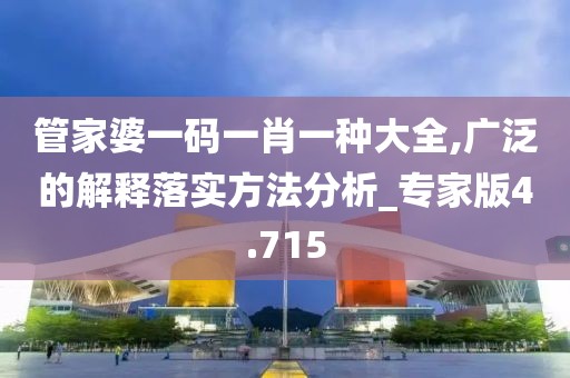 管家婆一码一肖一种大全,广泛的解释落实方法分析_专家版4.715