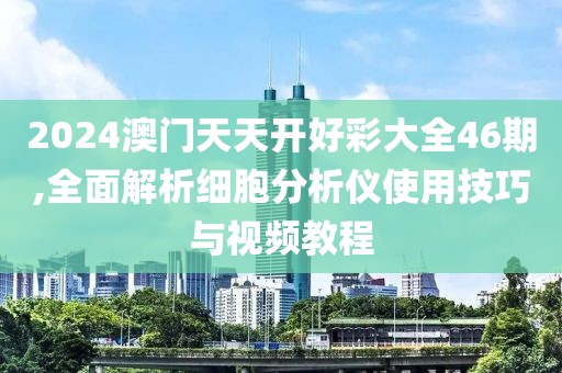 2024澳门天天开好彩大全46期,全面解析细胞分析仪使用技巧与视频教程