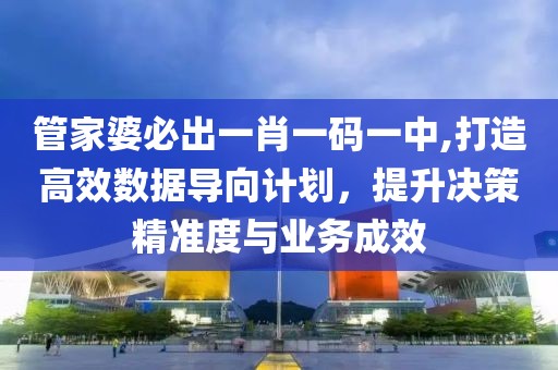 管家婆必出一肖一码一中,打造高效数据导向计划，提升决策精准度与业务成效