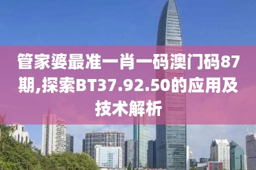 管家婆最准一肖一码澳门码87期,探索BT37.92.50的应用及技术解析