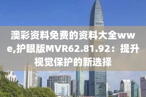 澳彩资料免费的资料大全wwe,护眼版MVR62.81.92：提升视觉保护的新选择