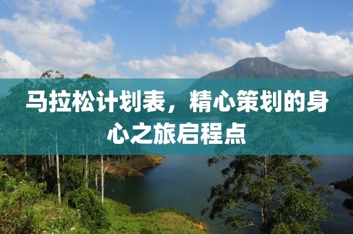 马拉松计划表，精心策划的身心之旅启程点