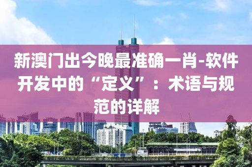 新澳门出今晚最准确一肖-软件开发中的“定义”：术语与规范的详解