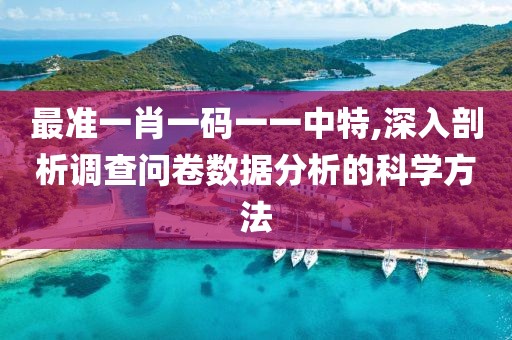 最准一肖一码一一中特,深入剖析调查问卷数据分析的科学方法
