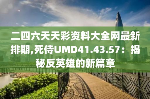 二四六天天彩资料大全网最新排期,死侍UMD41.43.57：揭秘反英雄的新篇章