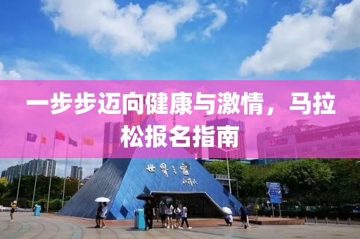 一步步迈向健康与激情，马拉松报名指南