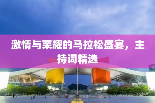 激情与荣耀的马拉松盛宴，主持词精选