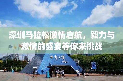 深圳马拉松激情启航，毅力与激情的盛宴等你来挑战