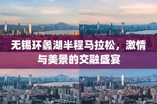 无锡环蠡湖半程马拉松，激情与美景的交融盛宴