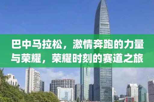 巴中马拉松，激情奔跑的力量与荣耀，荣耀时刻的赛道之旅