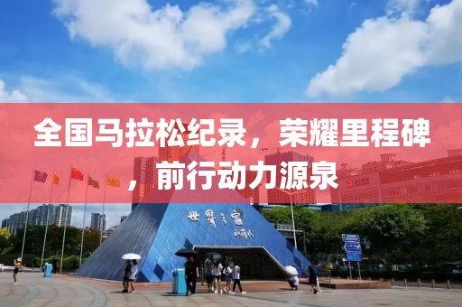 全国马拉松纪录，荣耀里程碑，前行动力源泉