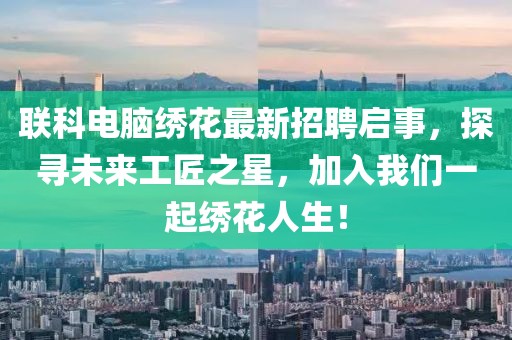 联科电脑绣花最新招聘启事，探寻未来工匠之星，加入我们一起绣花人生！