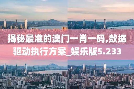 揭秘最准的澳门一肖一码,数据驱动执行方案_娱乐版5.233