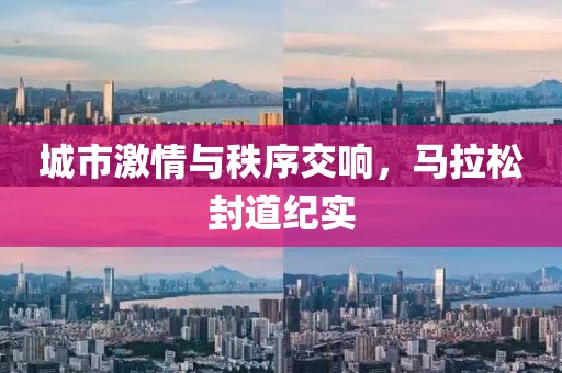 城市激情与秩序交响，马拉松封道纪实