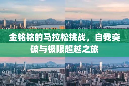 金铭铭的马拉松挑战，自我突破与极限超越之旅