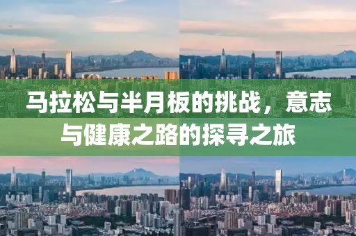 马拉松与半月板的挑战，意志与健康之路的探寻之旅
