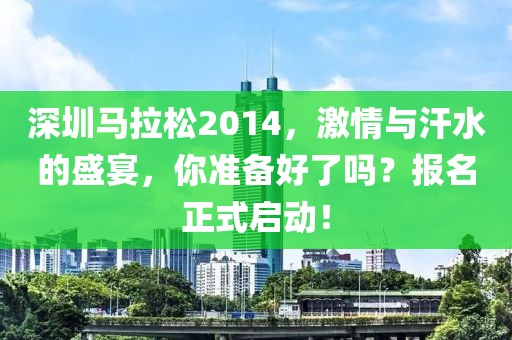 深圳马拉松2014，激情与汗水的盛宴，你准备好了吗？报名正式启动！
