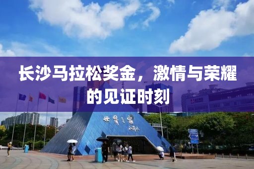 长沙马拉松奖金，激情与荣耀的见证时刻