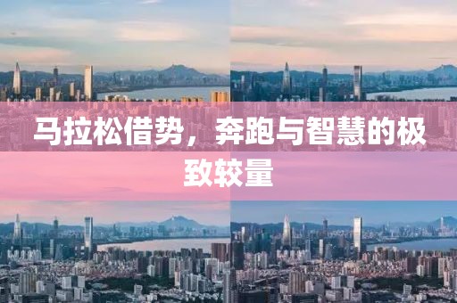 马拉松借势，奔跑与智慧的极致较量