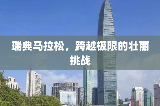 瑞典马拉松，跨越极限的壮丽挑战
