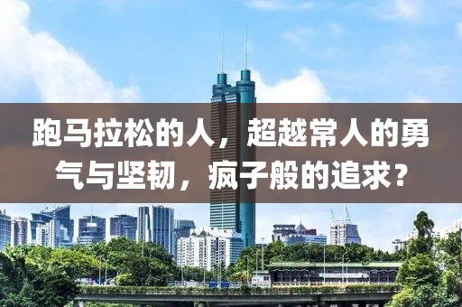 跑马拉松的人，超越常人的勇气与坚韧，疯子般的追求？