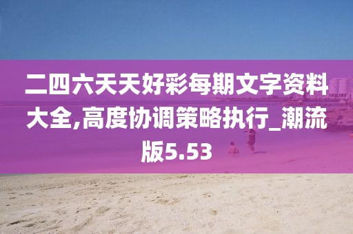 二四六天天好彩每期文字资料大全,高度协调策略执行_潮流版5.53