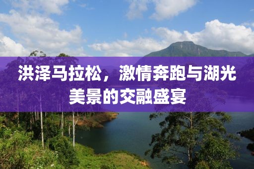 洪泽马拉松，激情奔跑与湖光美景的交融盛宴