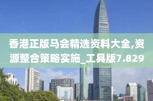 香港正版马会精选资料大全,资源整合策略实施_工具版7.829