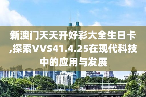 新澳门天天开好彩大全生日卡,探索VVS41.4.25在现代科技中的应用与发展