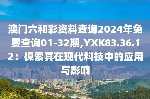 澳门六和彩资料查询2024年免费查询01-32期,YXK83.36.12：探索其在现代科技中的应用与影响