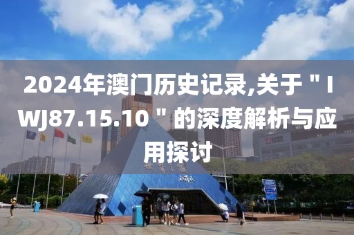 2024年澳门历史记录,关于＂IWJ87.15.10＂的深度解析与应用探讨