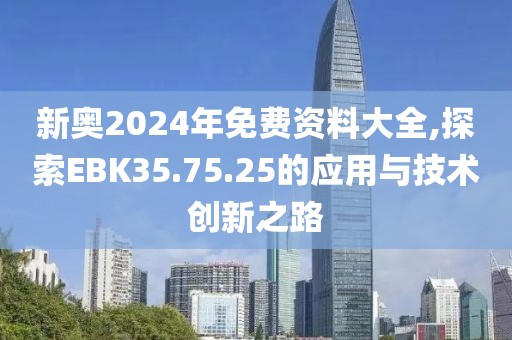 新奥2024年免费资料大全,探索EBK35.75.25的应用与技术创新之路