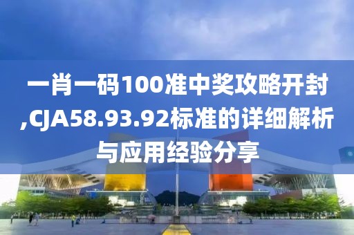 一肖一码100准中奖攻略开封,CJA58.93.92标准的详细解析与应用经验分享