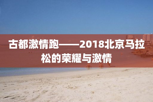 古都激情跑——2018北京马拉松的荣耀与激情