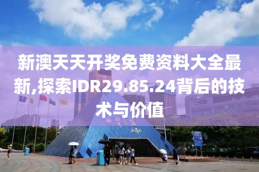 新澳天天开奖免费资料大全最新,探索IDR29.85.24背后的技术与价值